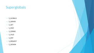 Superglobals
 $_GLOBALS
 $_SERVER
 $_GET
 $_POST
 $_COOKIE
 $_FILES
 $_ENV
 $_REQUEST
 $_SESSION
 