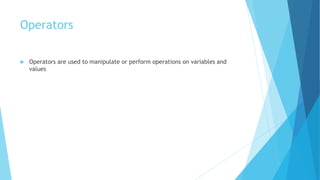Operators
 Operators are used to manipulate or perform operations on variables and
values
 