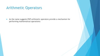 Arithmetic Operators
 As the name suggests PHP arithmetic operators provide a mechanism for
performing mathematical operations:
 