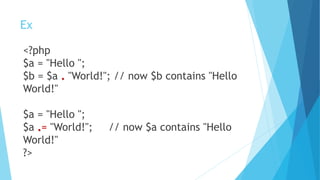 Ex
<?php
$a = "Hello ";
$b = $a . "World!"; // now $b contains "Hello
World!"
$a = "Hello ";
$a .= "World!"; // now $a contains "Hello
World!"
?>
 