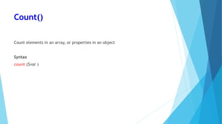 Count()
Count elements in an array, or properties in an object
Syntax
count ($var )
 
