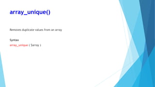 array_unique()
Removes duplicate values from an array
Syntax
array_unique ( $array )
 
