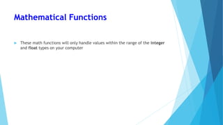 Mathematical Functions
 These math functions will only handle values within the range of the integer
and float types on your computer
 