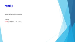rand()
Generate a random integer
Syntax
rand ( int $min , int $max )
 