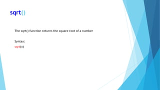 sqrt()
The sqrt() function returns the square root of a number
Syntax:
sqrt(x)
 