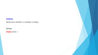 empty()
Determine whether a variable is empty
Syntax
empty ($var )
 