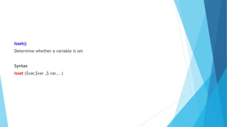 Isset()
Determine whether a variable is set
Syntax
isset ($var,$var ,$ var... )
 