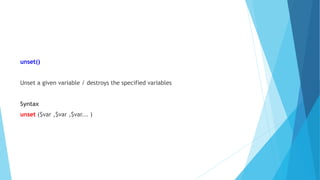 unset()
Unset a given variable / destroys the specified variables
Syntax
unset ($var ,$var ,$var... )
 