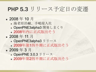 PHP 5.3 リリース予定日の変遷
   2008 年 10 月
       海老原昂輔、手嶋屋入社
       OpenPNE3alpha3 開発しまくり
       2008年内に正式版出そう
   2008 年 11 月...