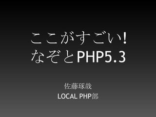 ここがすごい!なぞとPHP5.3  佐藤琢哉 LOCAL PHP部 
