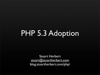 PHP 5.3 Adoption

         Stuart Herbert
   stuart@stuartherbert.com
  blog.stuartherbert.com/php/
 