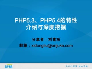 PHP5.3、PHP5.4的特性
   介绍与深度挖掘

    分享者：刘喜东
 邮箱：xidongliu@anjuke.com
 