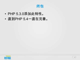 闭包

• PHP 5.3.0添加此特性。
• 直到PHP 5.4一直在完善。




                    16
 
