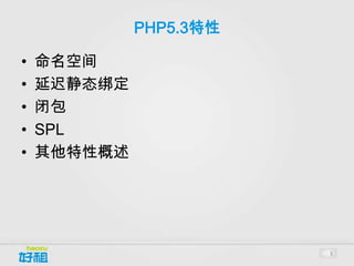 PHP5.3特性

•   命名空间
•   延迟静态绑定
•   闭包
•   SPL
•   其他特性概述




                        3
 