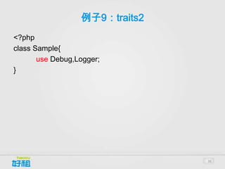 例子9：traits2
<?php
class Sample{
       use Debug,Logger;
}




                                36
 