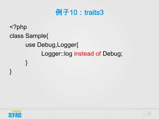 例子10：traits3

<?php
class Sample{
      use Debug,Logger{
           Logger::log instead of Debug;
      }
}




                                           37
 