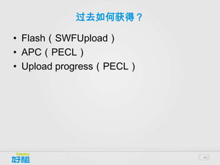 过去如何获得？

• Flash（SWFUpload）
• APC（PECL）
• Upload progress（PECL）




                          44
 