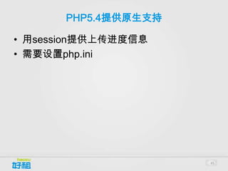 PHP5.4提供原生支持

• 用session提供上传进度信息
• 需要设置php.ini




                      45
 