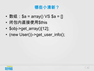 哪些小清新？

•   数组：$a = array() VS $a = []
•   闭包内直接使用$this
•   $obj->get_array()[12];
•   (new User())->get_user_info();




                                     49
 
