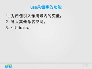 use关键字的功能

1. 为闭包引入作用域内的变量。
2. 导入其他命名空间。
3. 引用traits。




                   52
 