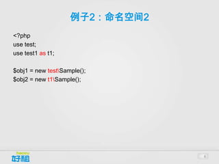例子2：命名空间2
<?php
use test;
use test1 as t1;

$obj1 = new testSample();
$obj2 = new t1Sample();




                                8
 