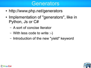 Generators
● http://www.php.net/generators
● Implementation of "generators", like in
Python, Js or C#
– A sort of concise ...