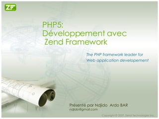 PHP5: Développement avec  Zend Framework The PHP framework leader for  Web application developement Présenté par Ndjido  Ardo BAR [email_address] 