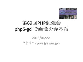 第69回PHP勉強会
php5-gd で画像を弄る話
2013/06/22-
“よや” <yoya@awm.jp>
 