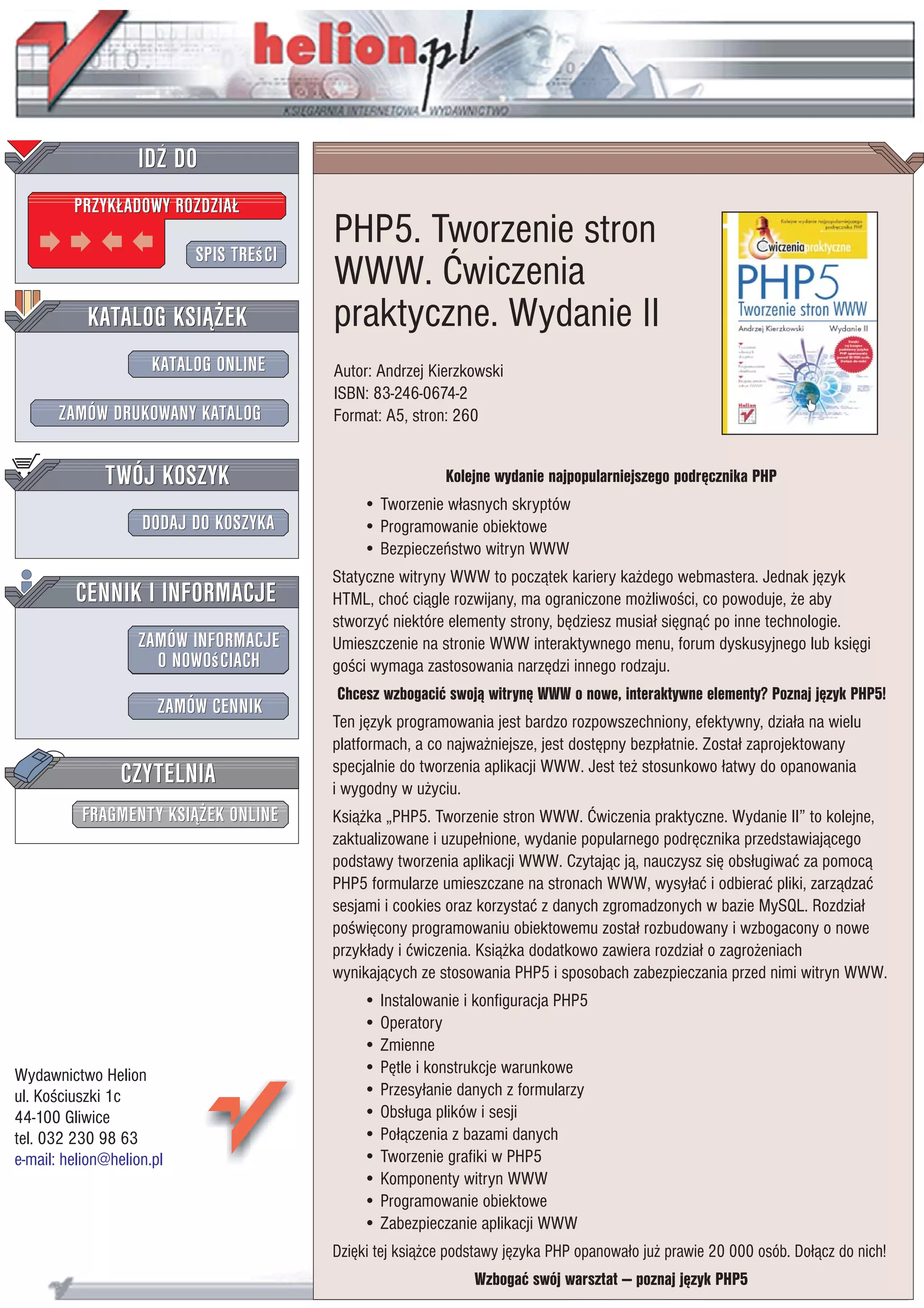 IDZ DO
         PRZYK£ADOWY ROZDZIA£

                           SPIS TREœCI
                                         PHP5. Tworzenie stron
                                         WWW. Æwiczenia
           KATALOG KSI¥¯EK               praktyczne. Wydanie II
                      KATALOG ONLINE     Autor: Andrzej Kierzkowski
                                         ISBN: 83-246-0674-2
       ZAMÓW DRUKOWANY KATALOG           Format: A5, stron: 260


              TWÓJ KOSZYK                                 Kolejne wydanie najpopularniejszego podrêcznika PHP
                                             • Tworzenie w³asnych skryptów
                    DODAJ DO KOSZYKA         • Programowanie obiektowe
                                             • Bezpieczeñstwo witryn WWW
                                         Statyczne witryny WWW to pocz¹tek kariery ka¿dego webmastera. Jednak jêzyk
         CENNIK I INFORMACJE             HTML, choæ ci¹gle rozwijany, ma ograniczone mo¿liwoœci, co powoduje, ¿e aby
                                         stworzyæ niektóre elementy strony, bêdziesz musia³ siêgn¹æ po inne technologie.
                   ZAMÓW INFORMACJE      Umieszczenie na stronie WWW interaktywnego menu, forum dyskusyjnego lub ksiêgi
                     O NOWOœCIACH        goœci wymaga zastosowania narzêdzi innego rodzaju.
                                         Chcesz wzbogaciæ swoj¹ witrynê WWW o nowe, interaktywne elementy? Poznaj jêzyk PHP5!
                       ZAMÓW CENNIK
                                         Ten jêzyk programowania jest bardzo rozpowszechniony, efektywny, dzia³a na wielu
                                         platformach, a co najwa¿niejsze, jest dostêpny bezp³atnie. Zosta³ zaprojektowany
                 CZYTELNIA               specjalnie do tworzenia aplikacji WWW. Jest te¿ stosunkowo ³atwy do opanowania
                                         i wygodny w u¿yciu.
          FRAGMENTY KSI¥¯EK ONLINE       Ksi¹¿ka „PHP5. Tworzenie stron WWW. Æwiczenia praktyczne. Wydanie II” to kolejne,
                                         zaktualizowane i uzupe³nione, wydanie popularnego podrêcznika przedstawiaj¹cego
                                         podstawy tworzenia aplikacji WWW. Czytaj¹c j¹, nauczysz siê obs³ugiwaæ za pomoc¹
                                         PHP5 formularze umieszczane na stronach WWW, wysy³aæ i odbieraæ pliki, zarz¹dzaæ
                                         sesjami i cookies oraz korzystaæ z danych zgromadzonych w bazie MySQL. Rozdzia³
                                         poœwiêcony programowaniu obiektowemu zosta³ rozbudowany i wzbogacony o nowe
                                         przyk³ady i æwiczenia. Ksi¹¿ka dodatkowo zawiera rozdzia³ o zagro¿eniach
                                         wynikaj¹cych ze stosowania PHP5 i sposobach zabezpieczania przed nimi witryn WWW.
                                             • Instalowanie i konfiguracja PHP5
                                             • Operatory
                                             • Zmienne
Wydawnictwo Helion                           • Pêtle i konstrukcje warunkowe
ul. Koœciuszki 1c                            • Przesy³anie danych z formularzy
44-100 Gliwice                               • Obs³uga plików i sesji
tel. 032 230 98 63                           • Po³¹czenia z bazami danych
e-mail: helion@helion.pl                     • Tworzenie grafiki w PHP5
                                             • Komponenty witryn WWW
                                             • Programowanie obiektowe
                                             • Zabezpieczanie aplikacji WWW
                                         Dziêki tej ksi¹¿ce podstawy jêzyka PHP opanowa³o ju¿ prawie 20 000 osób. Do³¹cz do nich!
                                                               Wzbogaæ swój warsztat — poznaj jêzyk PHP5
 