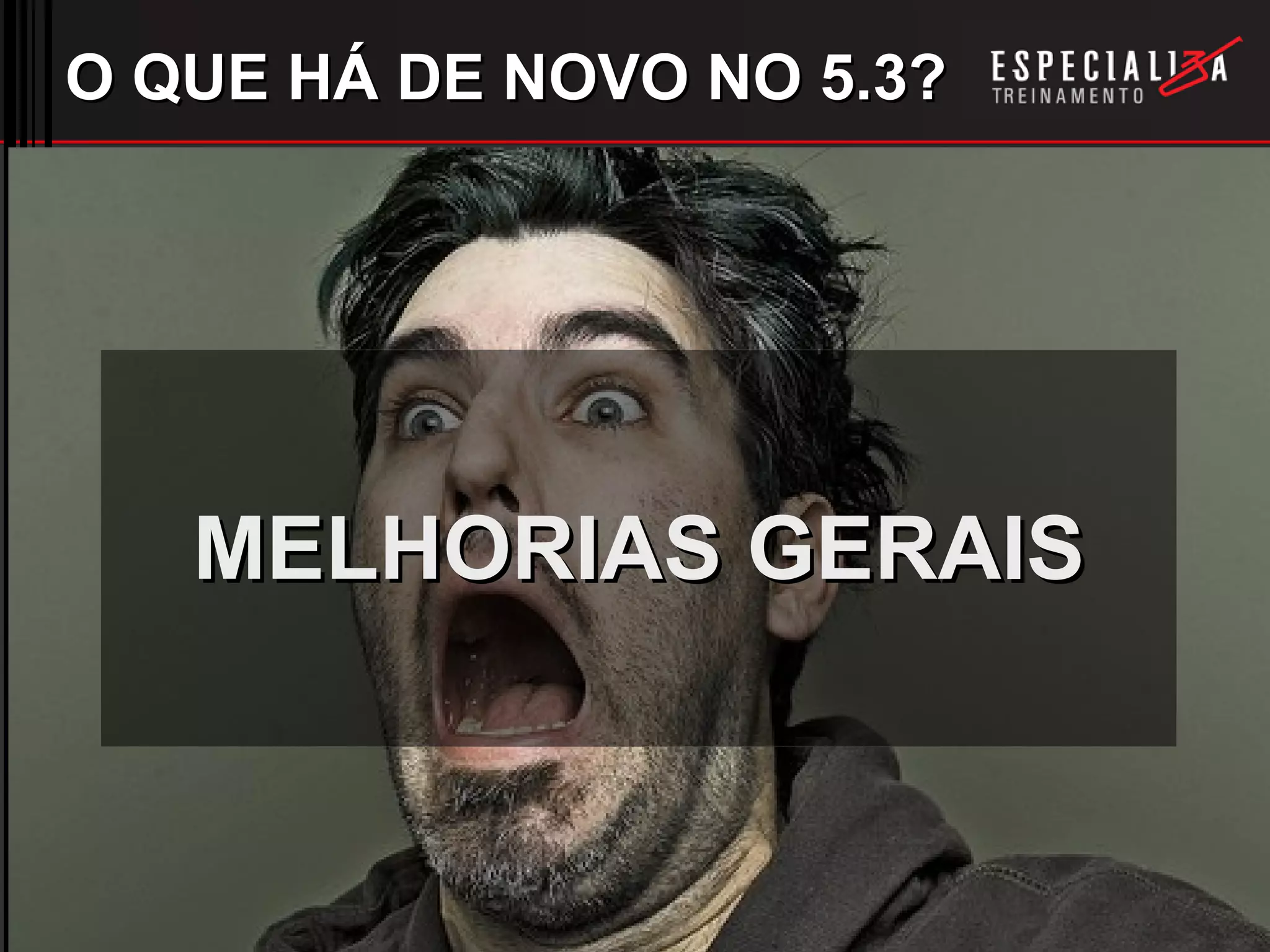 O QUE HÁ DE NOVO NO 5.3? MELHORIAS GERAIS 