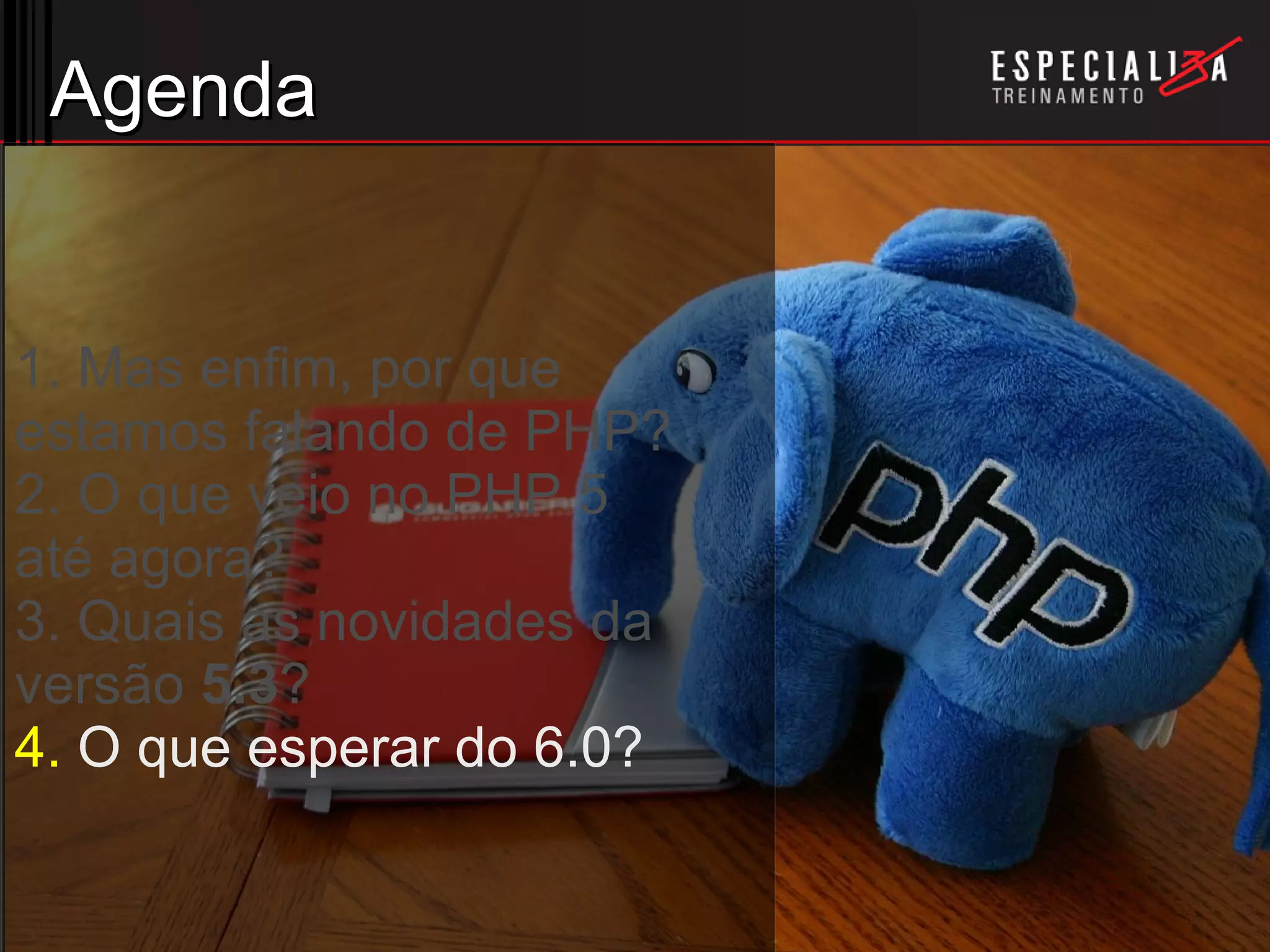 Agenda 1. Mas enfim, por que estamos falando de PHP? 2. O que veio no PHP 5 até agora? 3. Quais as novidades da  versão  5.3 ? 4.  O que esperar do 6.0? 