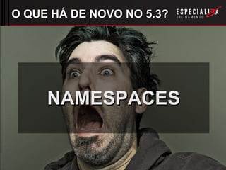 O QUE HÁ DE NOVO NO 5.3? NAMESPACES 
