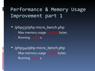 Performance & Memory Usage Improvement part 1 /php537/php micro_bench.php Max memory usage  1048576  bytes. Running  27.608 s. /php540/php micro_bench.php Max memory usage  524288  bytes. Running  13.254 s. 