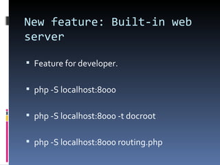 New feature: Built-in web server Feature for developer. php -S localhost:8000 php -S localhost:8000 -t docroot php -S localhost:8000 routing.php 