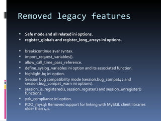 Removed legacy features <ul><li>Safe mode and all related ini options. </li></ul><ul><li>register_globals and register_lon...