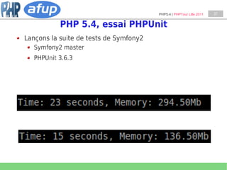 PHP5.4 | PHPTour Lille 2011   27


           PHP 5.4, essai PHPUnit
Lançons la suite de tests de Symfony2
   Symfony2 master
   PHPUnit 3.6.3
 