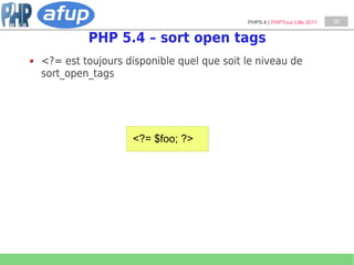 PHP5.4 | PHPTour Lille 2011   28


         PHP 5.4 – sort open tags
<?= est toujours disponible quel que soit le niveau d...
