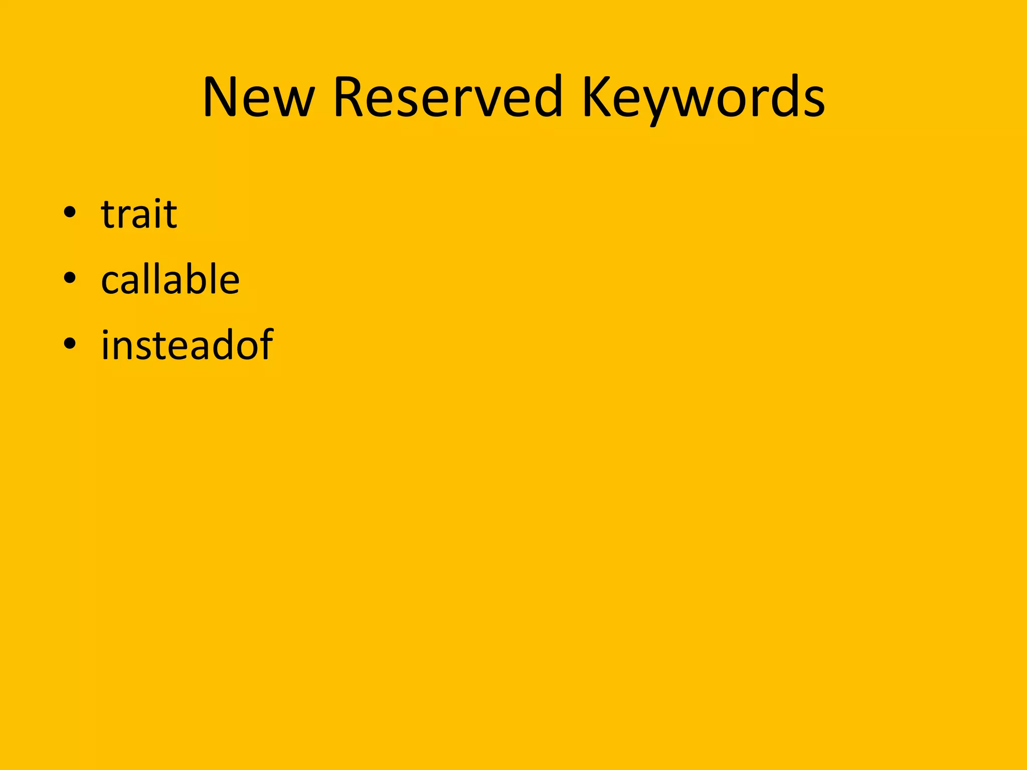New Reserved Keywords
• trait
• callable
• insteadof
 