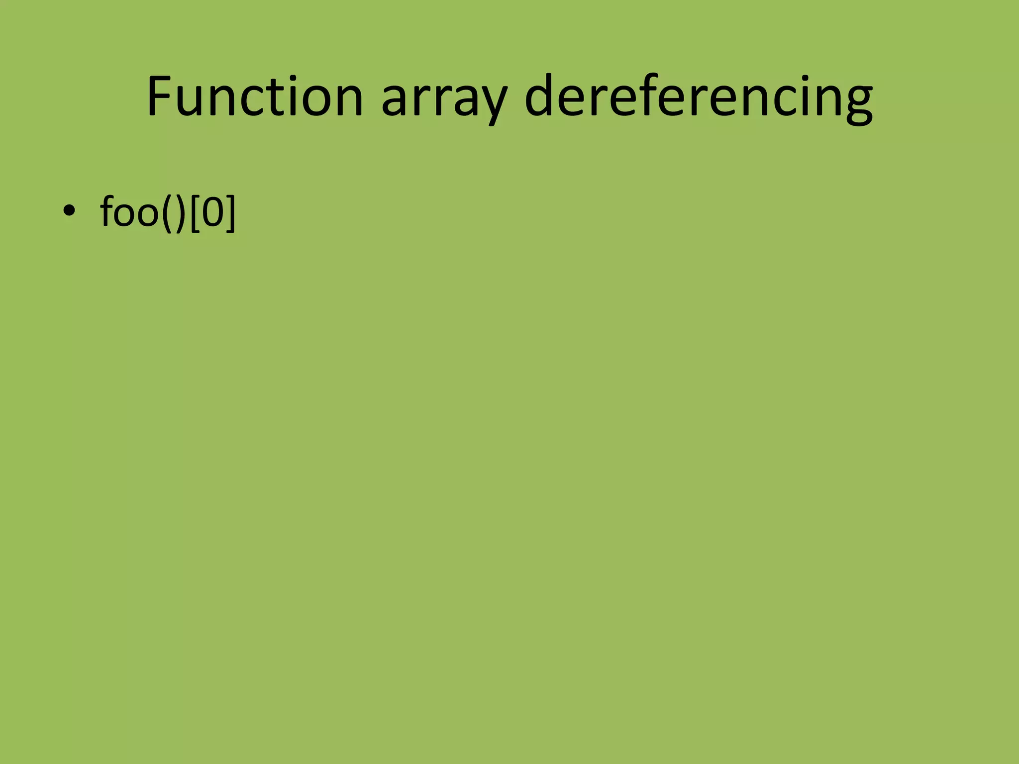 Function array dereferencing
• foo()[0]
 