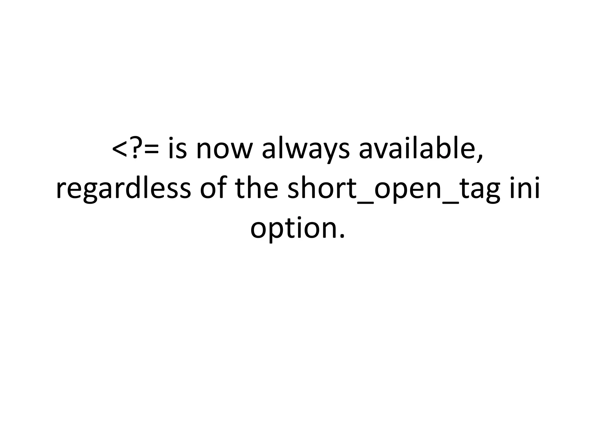 <?= is now always available,
regardless of the short_open_tag ini
               option.
 