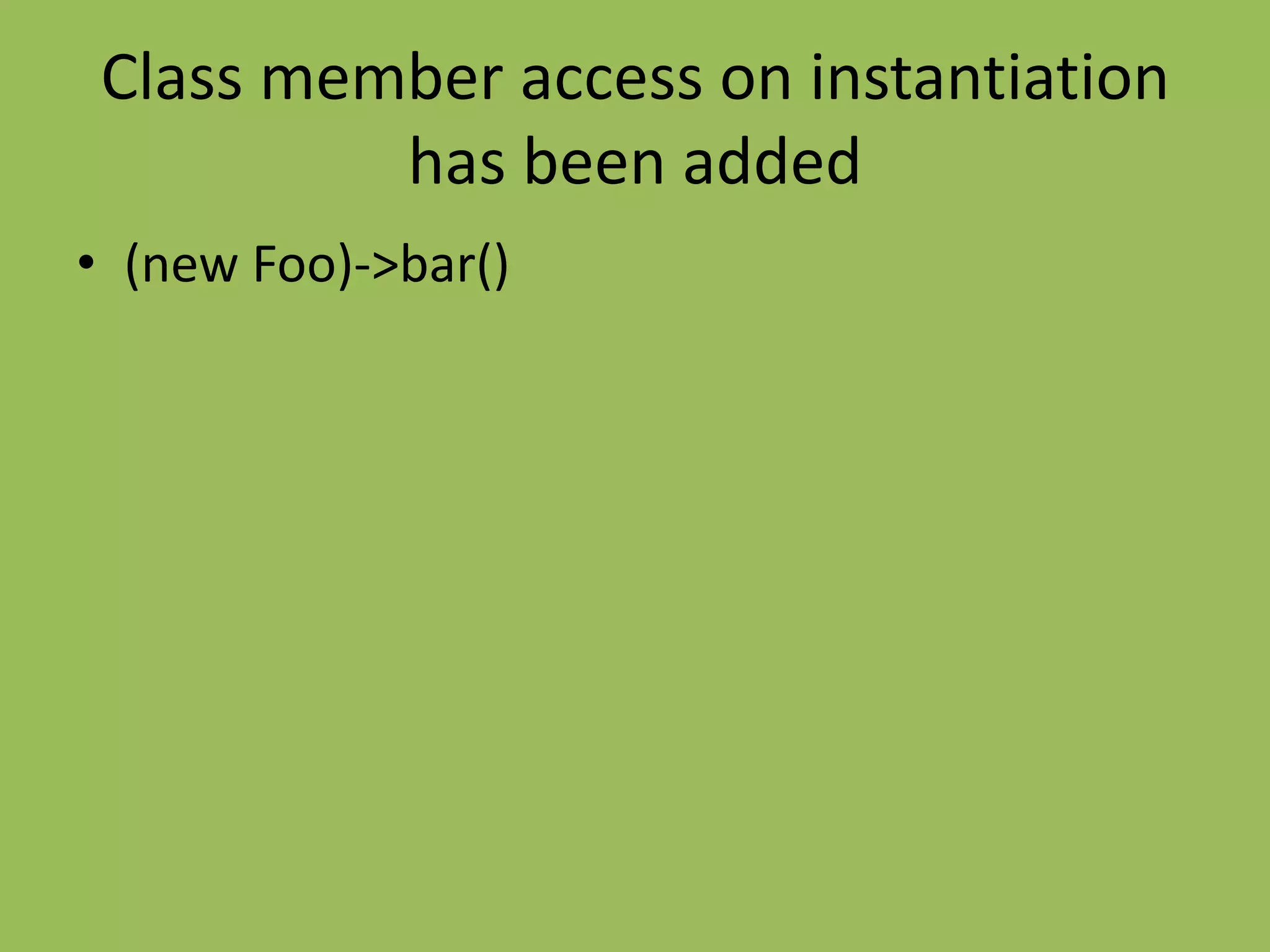 Class member access on instantiation
          has been added
• (new Foo)->bar()
 