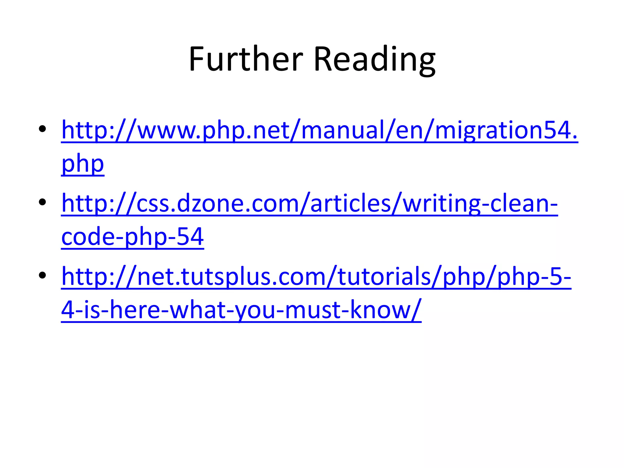 Further Reading
• http://www.php.net/manual/en/migration54.
  php
• http://css.dzone.com/articles/writing-clean-
  code-php-54
• http://net.tutsplus.com/tutorials/php/php-5-
  4-is-here-what-you-must-know/
 