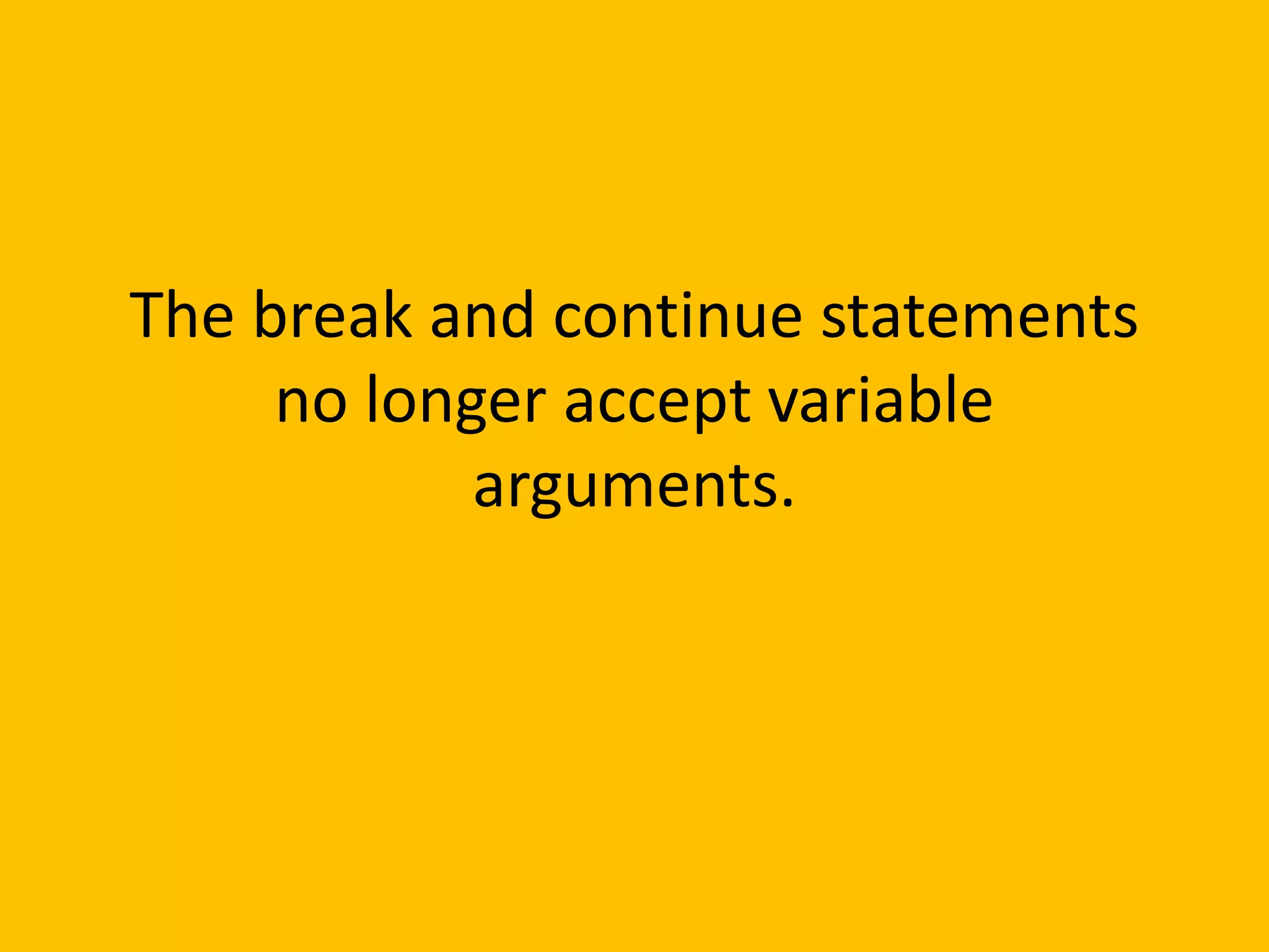 The break and continue statements
     no longer accept variable
            arguments.
 