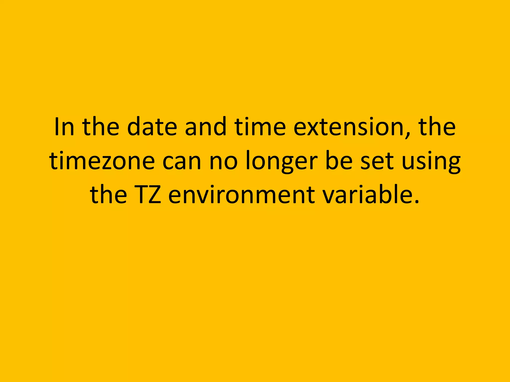 In the date and time extension, the
timezone can no longer be set using
    the TZ environment variable.
 