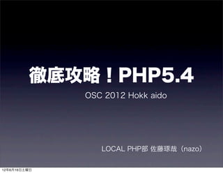 徹底攻略！PHP5.4
              OSC 2012 Hokk aido




                 LOCAL PHP部 佐藤琢哉（nazo）

12年6月16日土曜日
 