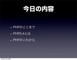 今日の内容

         • PHPのここまで
         • PHP5.4とは
         • PHPのこれから


12年6月16日土曜日
 