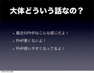 大体どういう話なの？

         • 最近のPHPはこんな感じだよ！
         • PHP悪くないよ！
         • PHP使いやすくなってるよ！


12年6月16日土曜日
 