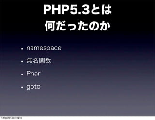 PHP5.3とは
               何だったのか
         • namespace
         • 無名関数
         • Phar
         • goto

12年6月16日土曜日
 