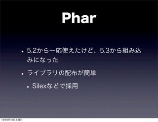 Phar

         • 5.2から一応使えたけど、5.3から組み込
              みになった

         • ライブラリの配布が簡単
          • Silexなどで採用

12年6月16日土曜日
 