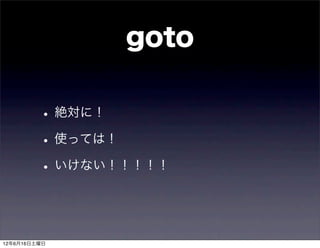 goto

         • 絶対に！
         • 使っては！
         • いけない！！！！！


12年6月16日土曜日
 
